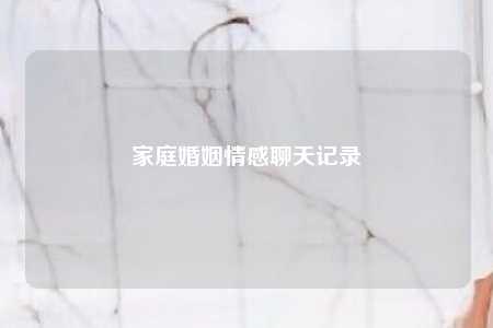 家庭婚姻情感聊天记录