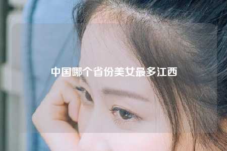 中国哪个省份美女最多江西