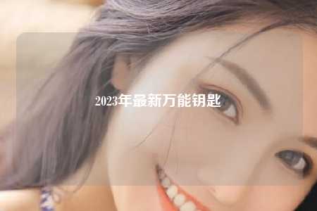 2023年最新万能钥匙