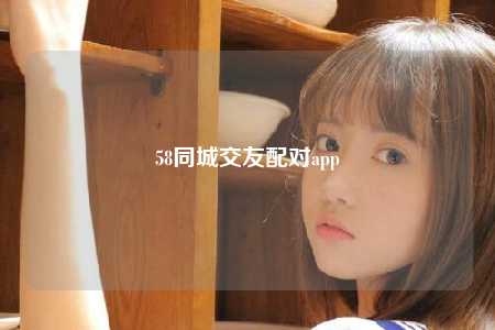 58同城交友配对app