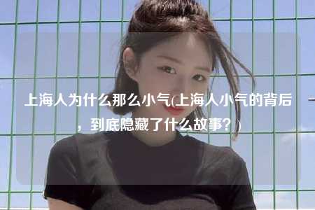 上海人为什么那么小气(上海人小气的背后,到底隐藏了什么故事?)