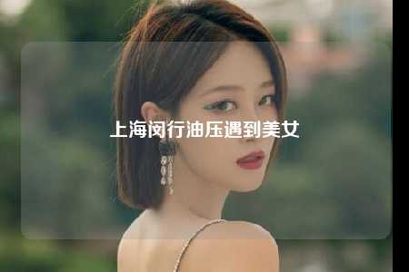 上海闵行油压遇到美女