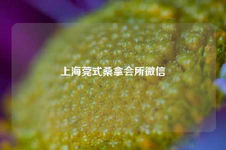 上海莞式桑拿会所微信