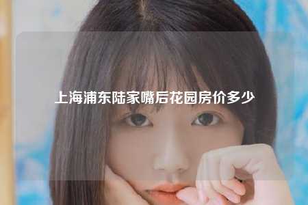 上海浦东陆家嘴后花园房价多少
