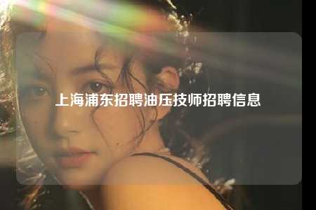 上海浦东招聘油压技师招聘信息