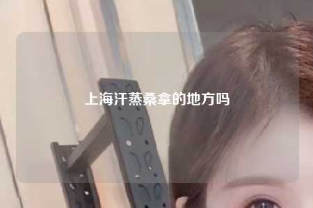 上海汗蒸桑拿的地方吗