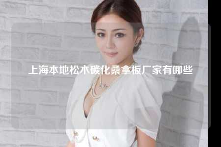上海本地松木碳化桑拿板厂家有哪些