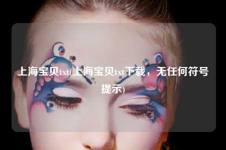 上海宝贝txt(上海宝贝txt下载,无任何符号提示)