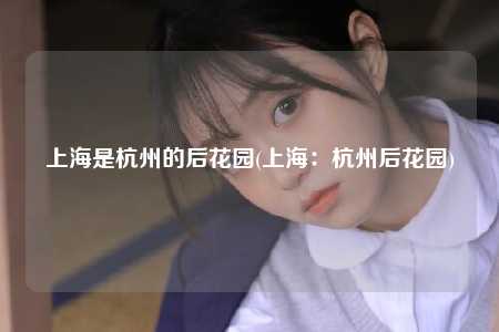 上海是杭州的后花园(上海:杭州后花园)
